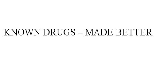 KNOWN DRUGS - MADE BETTER