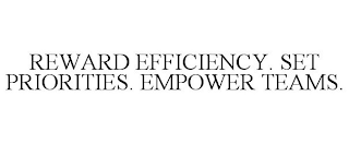 REWARD EFFICIENCY. SET PRIORITIES. EMPOWER TEAMS.