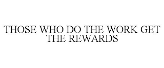 THOSE WHO DO THE WORK GET THE REWARDS