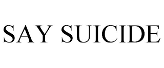 SAY SUICIDE