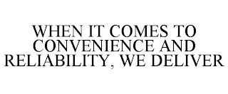 WHEN IT COMES TO CONVENIENCE AND RELIABILITY, WE DELIVER