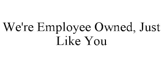 WE'RE EMPLOYEE OWNED, JUST LIKE YOU