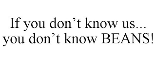IF YOU DON'T KNOW US... YOU DON'T KNOW BEANS!