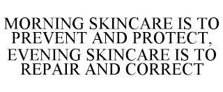 MORNING SKINCARE IS TO PREVENT AND PROTECT, EVENING SKINCARE IS TO REPAIR AND CORRECT