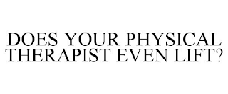 DOES YOUR PHYSICAL THERAPIST EVEN LIFT?