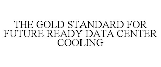 THE GOLD STANDARD FOR FUTURE READY DATA CENTER COOLING