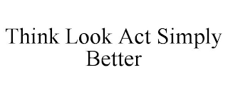 THINK LOOK ACT SIMPLY BETTER