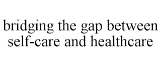 BRIDGING THE GAP BETWEEN SELF-CARE AND HEALTHCARE