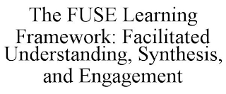 THE FUSE LEARNING FRAMEWORK: FACILITATED UNDERSTANDING, SYNTHESIS, AND ENGAGEMENT