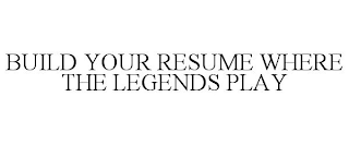 BUILD YOUR RESUME WHERE THE LEGENDS PLAY