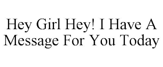 HEY GIRL HEY! I HAVE A MESSAGE FOR YOU TODAY