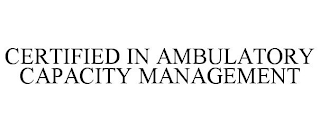 CERTIFIED IN AMBULATORY CAPACITY MANAGEMENT