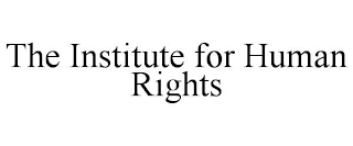 THE INSTITUTE FOR HUMAN RIGHTS