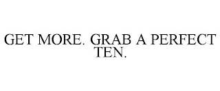 GET MORE. GRAB A PERFECT TEN.