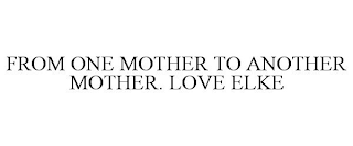 FROM ONE MOTHER TO ANOTHER MOTHER. LOVE ELKE