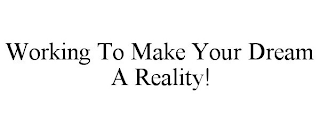 WORKING TO MAKE YOUR DREAM A REALITY!