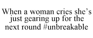 WHEN A WOMAN CRIES SHE'S JUST GEARING UP FOR THE NEXT ROUND #UNBREAKABLE