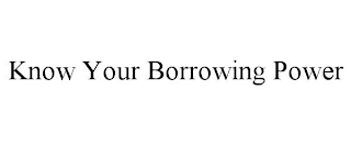 KNOW YOUR BORROWING POWER