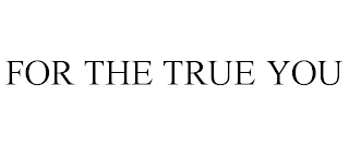 FOR THE TRUE YOU