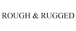 ROUGH & RUGGED