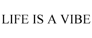 LIFE IS A VIBE