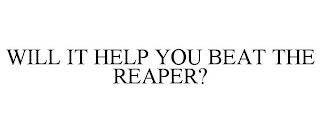 WILL IT HELP YOU BEAT THE REAPER?
