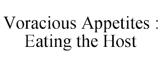 VORACIOUS APPETITES :  EATING THE HOST