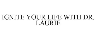 IGNITE YOUR LIFE WITH DR. LAURIE