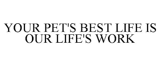 YOUR PET'S BEST LIFE IS OUR LIFE'S WORK