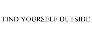 FIND YOURSELF OUTSIDE