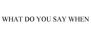 WHAT DO YOU SAY WHEN