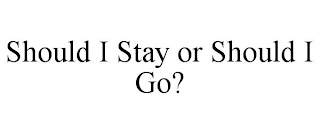 SHOULD I STAY OR SHOULD I GO?