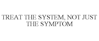 TREAT THE SYSTEM, NOT JUST THE SYMPTOM