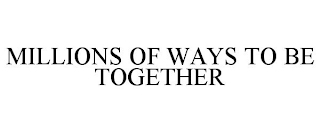 MILLIONS OF WAYS TO BE TOGETHER