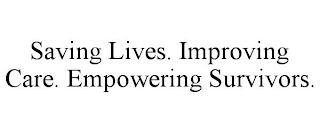 SAVING LIVES. IMPROVING CARE. EMPOWERING SURVIVORS.