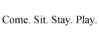 COME. SIT. STAY. PLAY.