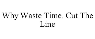WHY WASTE TIME, CUT THE LINE