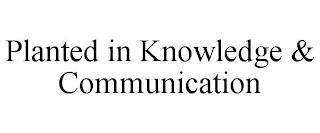 PLANTED IN KNOWLEDGE & COMMUNICATION