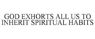 GOD EXHORTS ALL US TO INHERIT SPIRITUAL HABITS