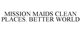 MISSION MAIDS CLEAN PLACES. BETTER WORLD