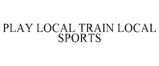 PLAY LOCAL TRAIN LOCAL SPORTS