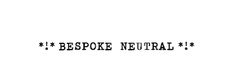 *!* BESPOKE NEUTRAL *!*