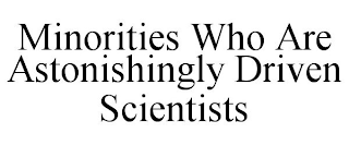 MINORITIES WHO ARE ASTONISHINGLY DRIVEN SCIENTISTS