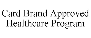 CARD BRAND APPROVED HEALTHCARE PROGRAM