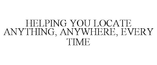 HELPING YOU LOCATE ANYTHING, ANYWHERE, EVERY TIME