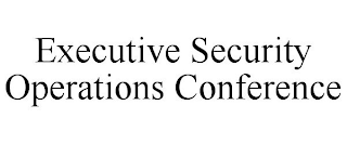 EXECUTIVE SECURITY OPERATIONS CONFERENCE