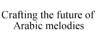 CRAFTING THE FUTURE OF ARABIC MELODIES