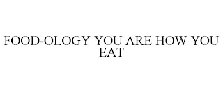 FOOD-OLOGY YOU ARE HOW YOU EAT