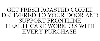 GET FRESH ROASTED COFFEE DELIVERED TO YOUR DOOR AND SUPPORT FRONTLINE HEALTHCARE WORKERS WITH EVERY PURCHASE.