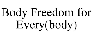 BODY FREEDOM FOR EVERY(BODY)